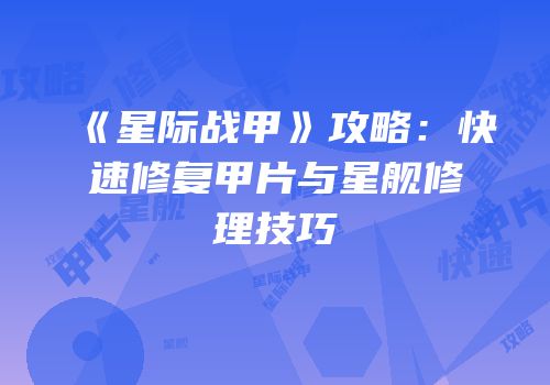 《星际战甲》攻略：快速修复甲片与星舰修理技巧