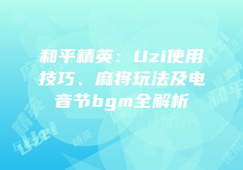 和平精英：Uzi使用技巧、麻将玩法及电音节bgm全解析
