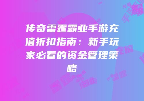 传奇雷霆霸业手游充值折扣指南：新手玩家必看的资金管理策略