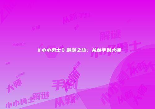 《小小勇士》解谜之旅：从新手到大师