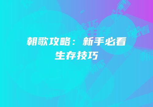 朝歌攻略：新手必看生存技巧