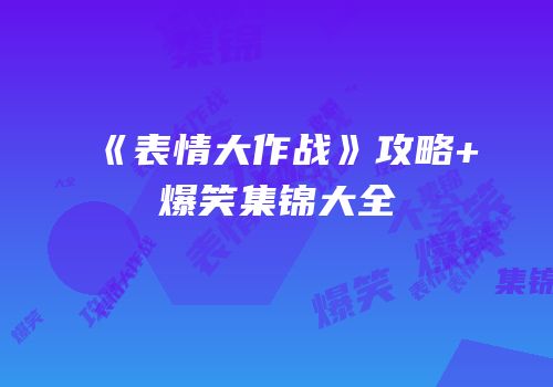 《表情大作战》攻略+爆笑集锦大全