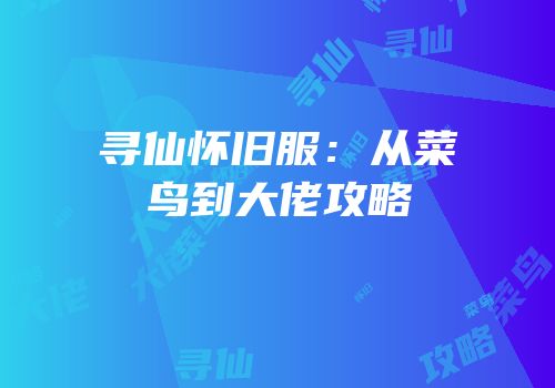 寻仙怀旧服：从菜鸟到大佬攻略
