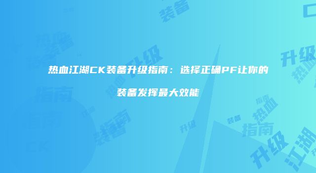 热血江湖CK装备升级指南：选择正确PF让你的装备发挥最大效能