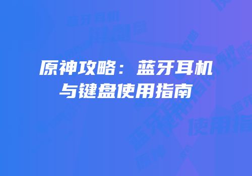 原神攻略：蓝牙耳机与键盘使用指南