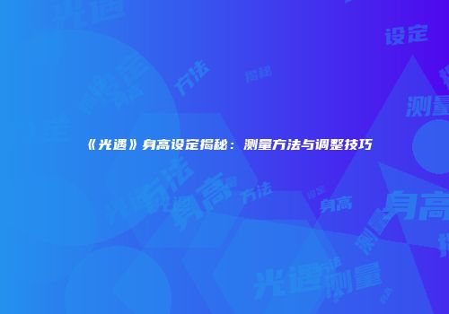 《光遇》身高设定揭秘：测量方法与调整技巧