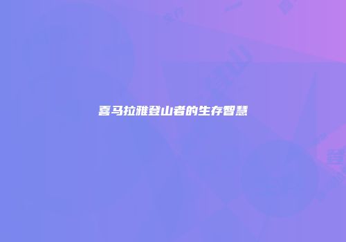 喜马拉雅登山者的生存智慧