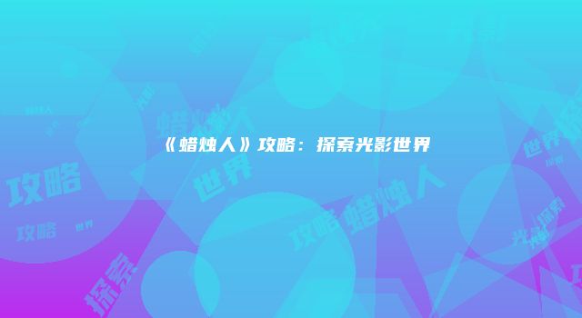 《蜡烛人》攻略：探索光影世界