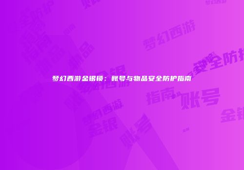 梦幻西游金银锁：账号与物品安全防护指南