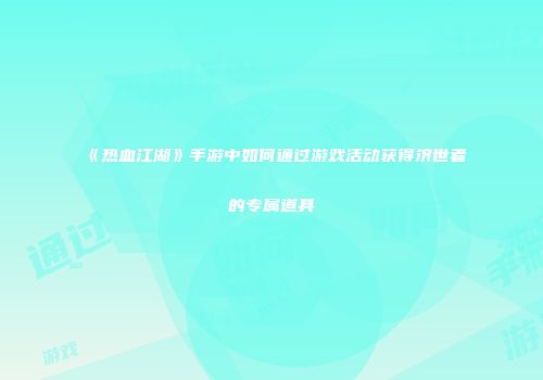 《热血江湖》手游中如何通过游戏活动获得济世者的专属道具