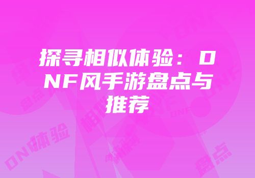 探寻相似体验：DNF风手游盘点与推荐