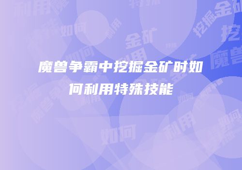 魔兽争霸中挖掘金矿时如何利用特殊技能