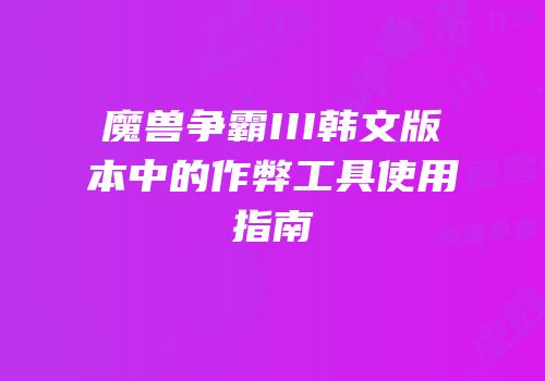 魔兽争霸III韩文版本中的作弊工具使用指南