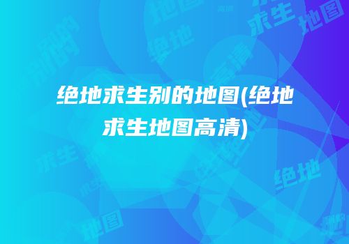 绝地求生别的地图(绝地求生地图高清)