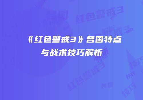 《红色警戒3》各国特点与战术技巧解析