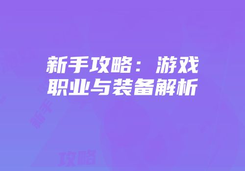 新手攻略：游戏职业与装备解析