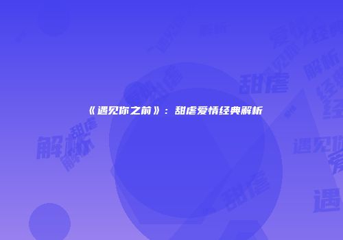 《遇见你之前》：甜虐爱情经典解析