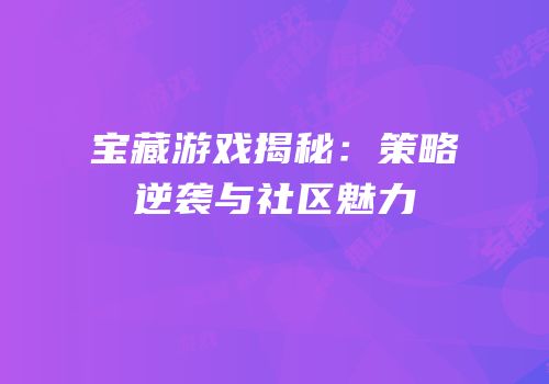 宝藏游戏揭秘：策略逆袭与社区魅力