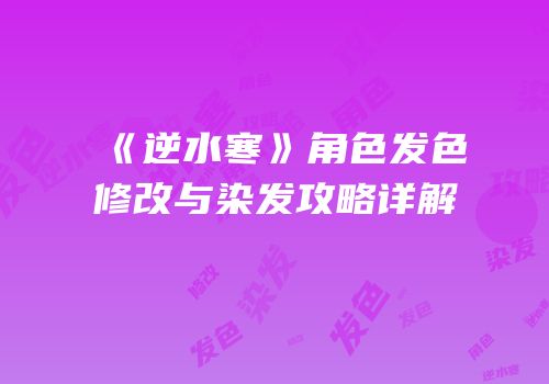 《逆水寒》角色发色修改与染发攻略详解