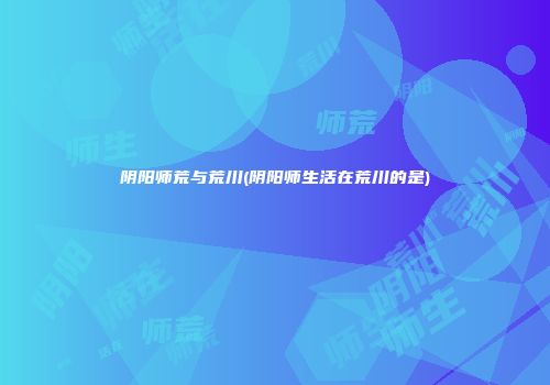 阴阳师荒与荒川(阴阳师生活在荒川的是)