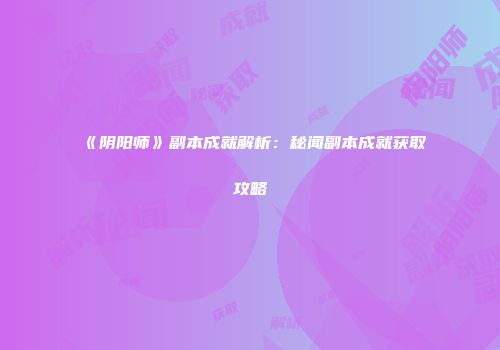《阴阳师》副本成就解析：秘闻副本成就获取攻略