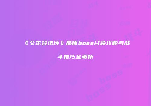 《艾尔登法环》晶体boss召唤攻略与战斗技巧全解析