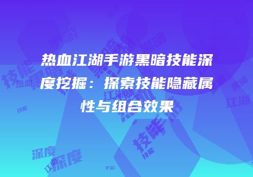 热血江湖手游黑暗技能深度挖掘：探索技能隐藏属性与组合效果
