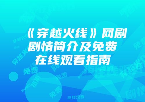 《穿越火线》网剧剧情简介及免费在线观看指南