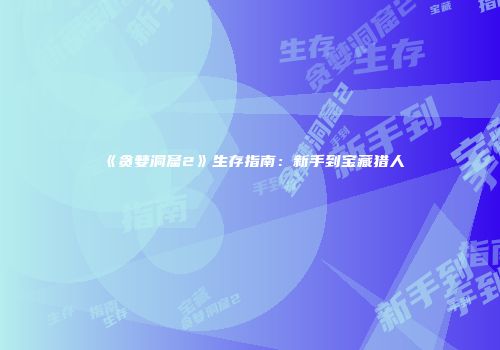 《贪婪洞窟2》生存指南：新手到宝藏猎人