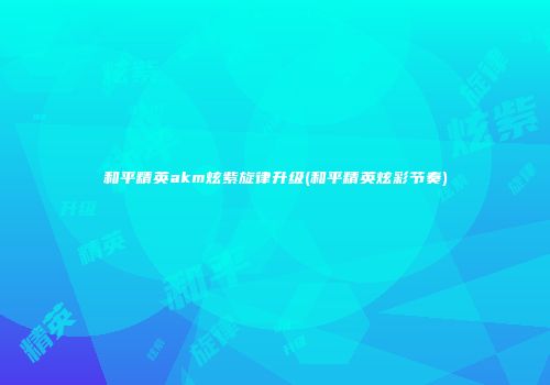 和平精英akm炫紫旋律升级(和平精英炫彩节奏)
