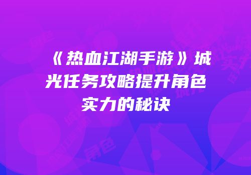 《热血江湖手游》城光任务攻略提升角色实力的秘诀