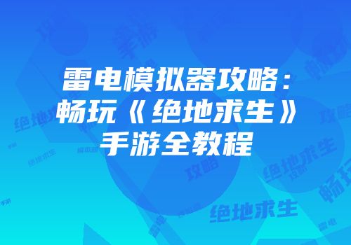 雷电模拟器攻略：畅玩《绝地求生》手游全教程