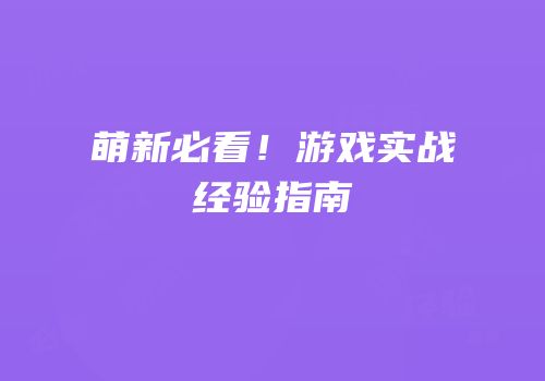 萌新必看！游戏实战经验指南