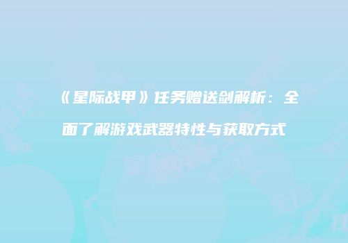《星际战甲》任务赠送剑解析：全面了解游戏武器特性与获取方式