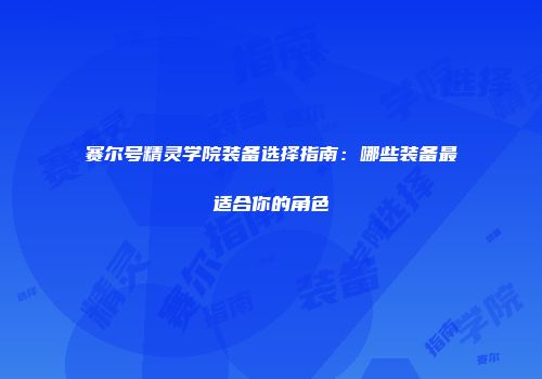 赛尔号精灵学院装备选择指南：哪些装备最适合你的角色