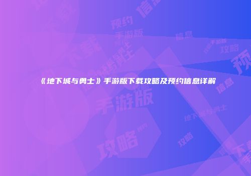 《地下城与勇士》手游版下载攻略及预约信息详解
