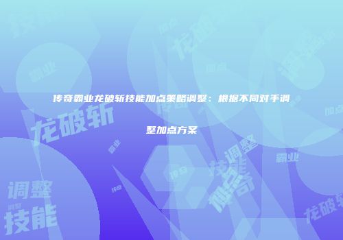 传奇霸业龙破斩技能加点策略调整:根据不同对手调整加点方案