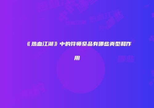 《热血江湖》中的符师祭品有哪些类型和作用