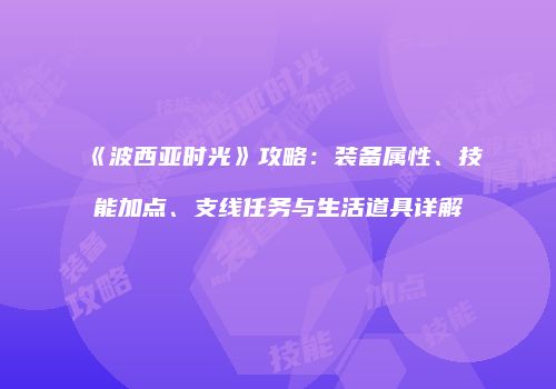 《波西亚时光》攻略：装备属性、技能加点、支线任务与生活道具详解