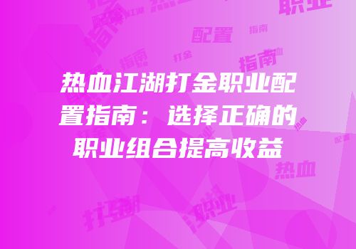 热血江湖打金职业配置指南：选择正确的职业组合提高收益