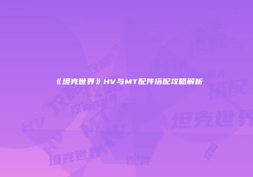 《坦克世界》HV与MT配件搭配攻略解析