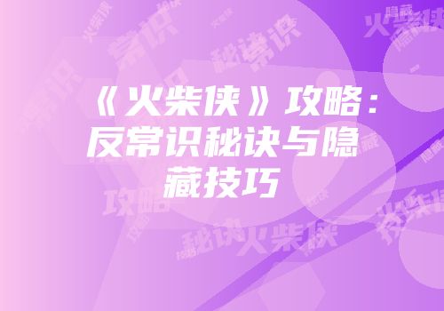 《火柴侠》攻略：反常识秘诀与隐藏技巧