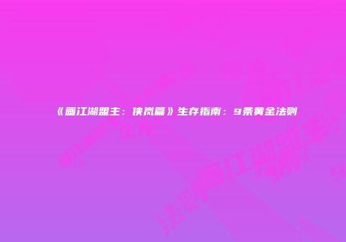 《画江湖盟主：侠岚篇》生存指南：9条黄金法则