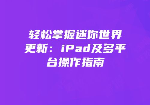 轻松掌握迷你世界更新：iPad及多平台操作指南
