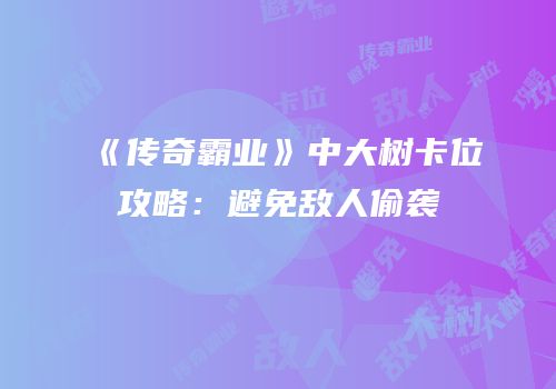 《传奇霸业》中大树卡位攻略：避免敌人偷袭