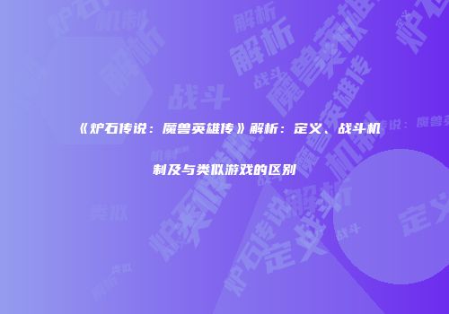 《炉石传说：魔兽英雄传》解析：定义、战斗机制及与类似游戏的区别