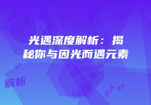 光遇深度解析：揭秘你与因光而遇元素