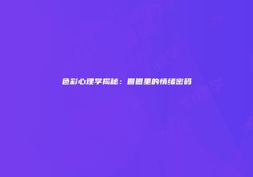 色彩心理学揭秘：圆圈里的情绪密码