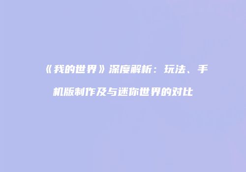 《我的世界》深度解析：玩法、手机版制作及与迷你世界的对比