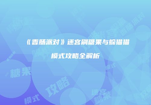《香肠派对》迷宫刷糖果与躲猫猫模式攻略全解析